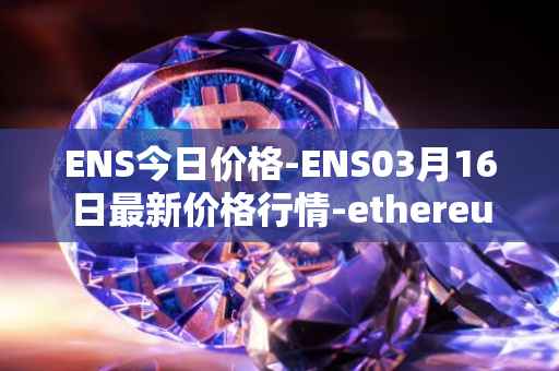 ENS今日价格-ENS03月16日最新价格行情-ethereum-name-service最新走势消息