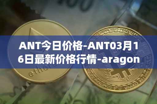 ANT今日价格-ANT03月16日最新价格行情-aragon最新走势消息