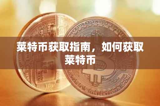 莱特币获取指南，如何获取莱特币