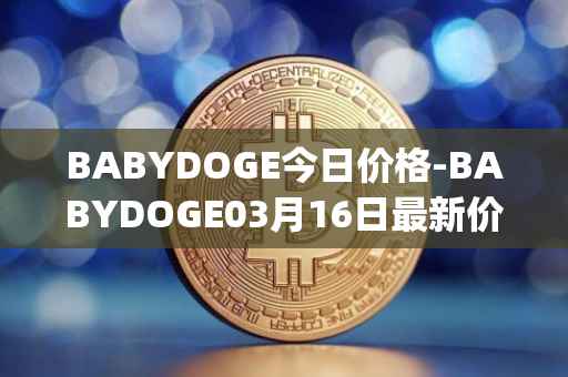 BABYDOGE今日价格-BABYDOGE03月16日最新价格行情-baby-doge-coin最新走势消息
