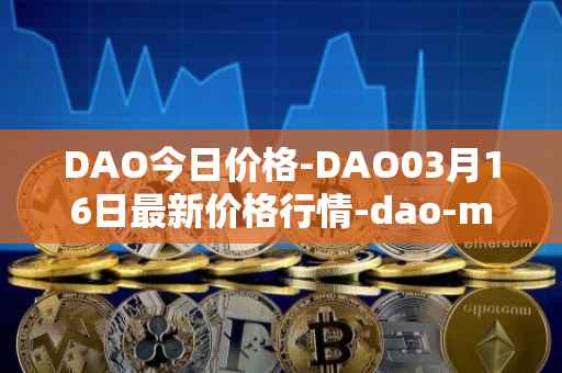 DAO今日价格-DAO03月16日最新价格行情-dao-maker最新走势消息