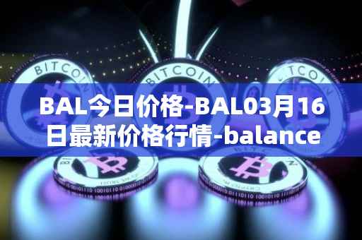 BAL今日价格-BAL03月16日最新价格行情-balancer最新走势消息