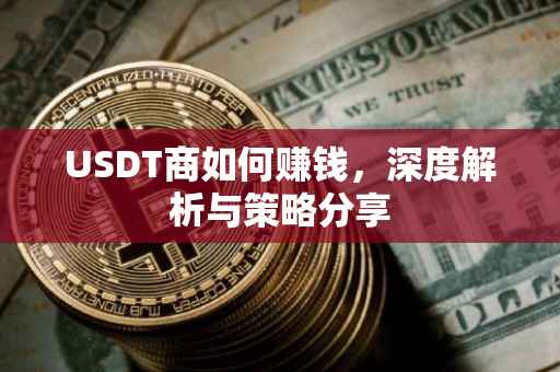 USDT商如何赚钱，深度解析与策略分享