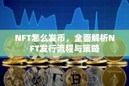 NFT怎么发币，全面解析NFT发行流程与策略