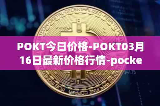 POKT今日价格-POKT03月16日最新价格行情-pocketnetwork最新走势消息