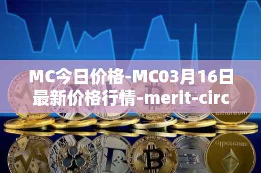MC今日价格-MC03月16日最新价格行情-merit-circle最新走势消息