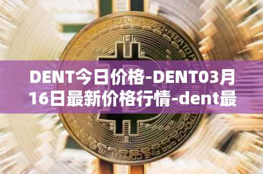 DENT今日价格-DENT03月16日最新价格行情-dent最新走势消息