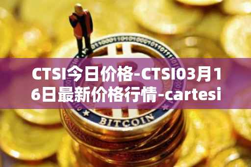CTSI今日价格-CTSI03月16日最新价格行情-cartesi最新走势消息