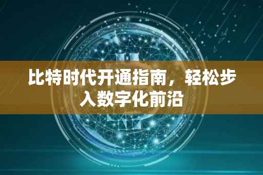 比特时代开通指南，轻松步入数字化前沿