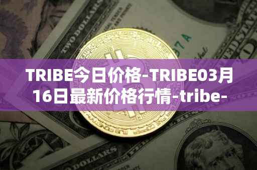 TRIBE今日价格-TRIBE03月16日最新价格行情-tribe-2最新走势消息