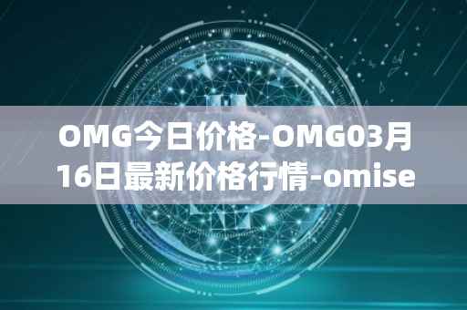 OMG今日价格-OMG03月16日最新价格行情-omisego最新走势消息