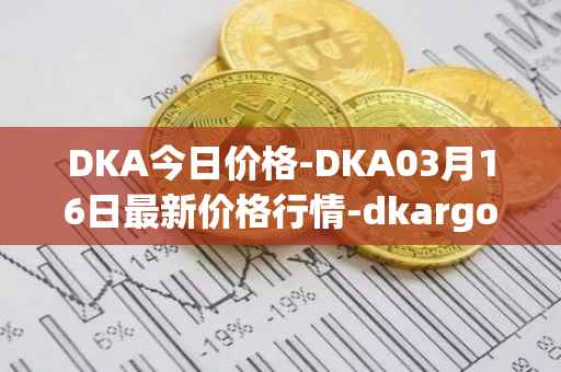 DKA今日价格-DKA03月16日最新价格行情-dkargo最新走势消息