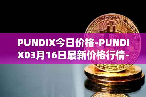 PUNDIX今日价格-PUNDIX03月16日最新价格行情-pundi-x-2最新走势消息