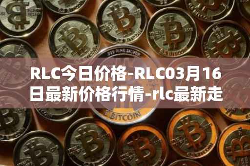 RLC今日价格-RLC03月16日最新价格行情-rlc最新走势消息