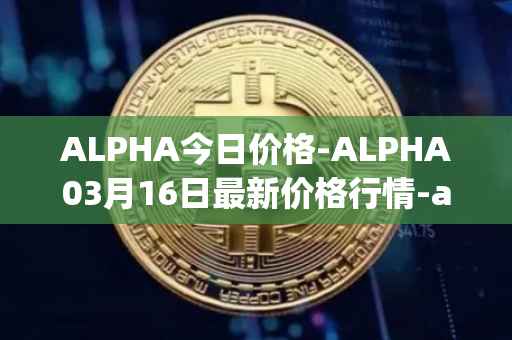 ALPHA今日价格-ALPHA03月16日最新价格行情-alpha-finance最新走势消息