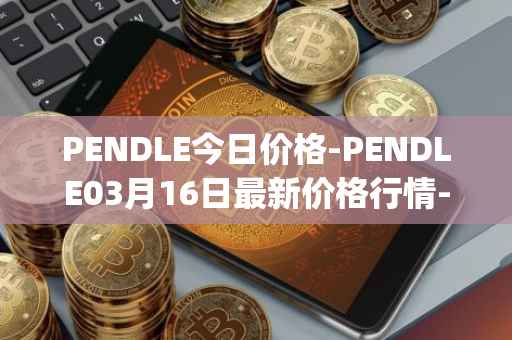 PENDLE今日价格-PENDLE03月16日最新价格行情-pendle最新走势消息