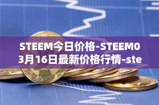STEEM今日价格-STEEM03月16日最新价格行情-steem最新走势消息
