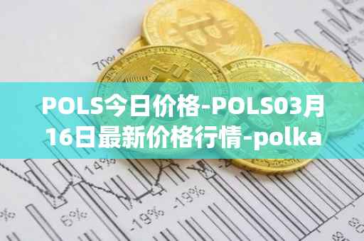 POLS今日价格-POLS03月16日最新价格行情-polkastarter最新走势消息