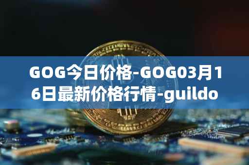 GOG今日价格-GOG03月16日最新价格行情-guildofguardians最新走势消息