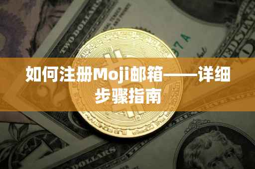 如何注册Moji邮箱——详细步骤指南