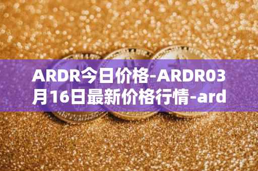 ARDR今日价格-ARDR03月16日最新价格行情-ardor最新走势消息