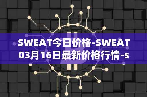 SWEAT今日价格-SWEAT03月16日最新价格行情-sweateconomy最新走势消息