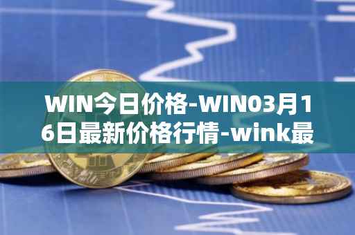 WIN今日价格-WIN03月16日最新价格行情-wink最新走势消息