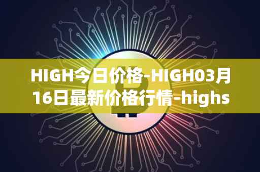 HIGH今日价格-HIGH03月16日最新价格行情-highstreet最新走势消息