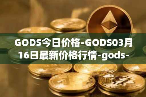 GODS今日价格-GODS03月16日最新价格行情-gods-unchained最新走势消息