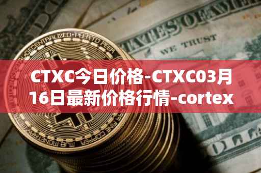 CTXC今日价格-CTXC03月16日最新价格行情-cortex最新走势消息