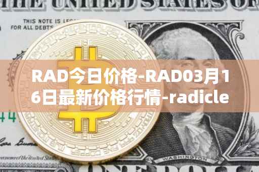 RAD今日价格-RAD03月16日最新价格行情-radicle最新走势消息