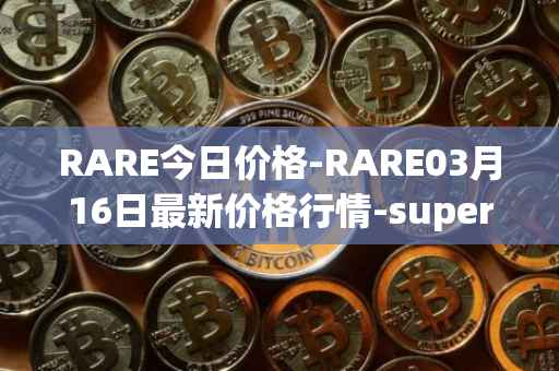 RARE今日价格-RARE03月16日最新价格行情-superrare最新走势消息