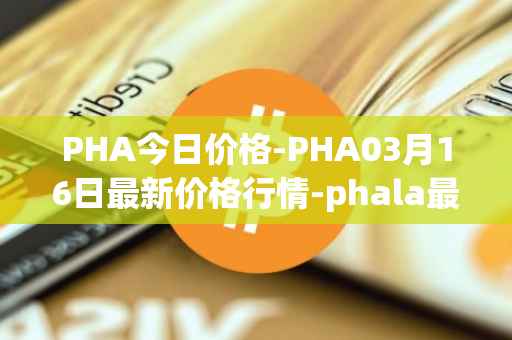 PHA今日价格-PHA03月16日最新价格行情-phala最新走势消息