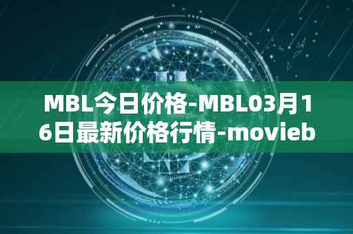 MBL今日价格-MBL03月16日最新价格行情-moviebloc最新走势消息