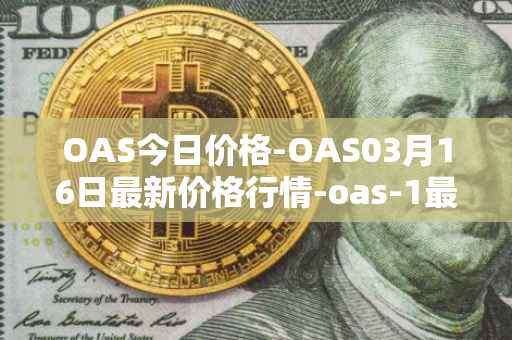 OAS今日价格-OAS03月16日最新价格行情-oas-1最新走势消息