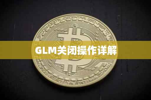 GLM关闭操作详解