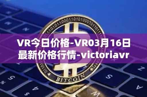 VR今日价格-VR03月16日最新价格行情-victoriavrtokens最新走势消息