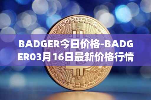 BADGER今日价格-BADGER03月16日最新价格行情-badger-dao最新走势消息