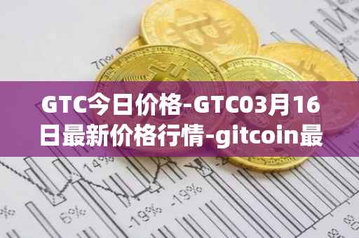GTC今日价格-GTC03月16日最新价格行情-gitcoin最新走势消息