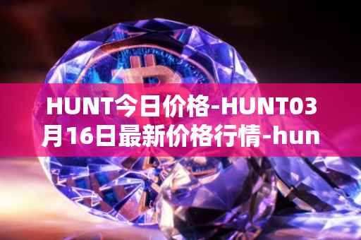 HUNT今日价格-HUNT03月16日最新价格行情-hunt-token最新走势消息