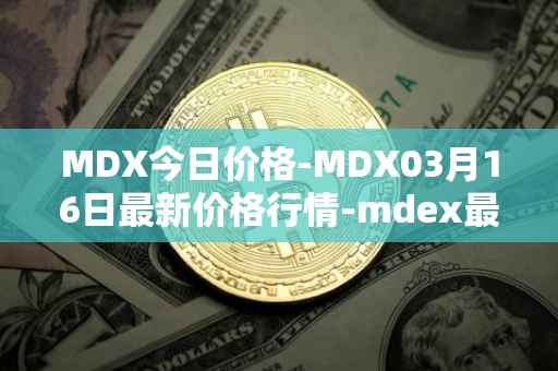MDX今日价格-MDX03月16日最新价格行情-mdex最新走势消息