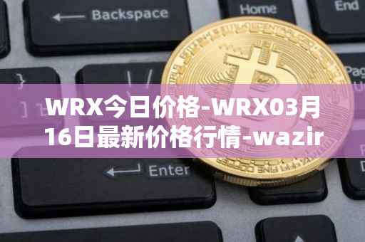 WRX今日价格-WRX03月16日最新价格行情-wazirx最新走势消息