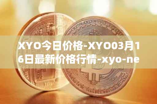XYO今日价格-XYO03月16日最新价格行情-xyo-network最新走势消息