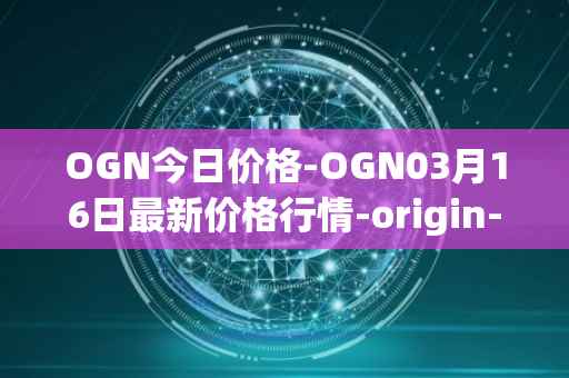 OGN今日价格-OGN03月16日最新价格行情-origin-protocol最新走势消息
