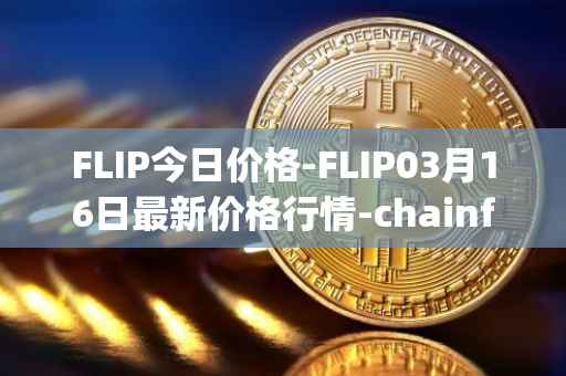 FLIP今日价格-FLIP03月16日最新价格行情-chainflip最新走势消息