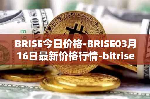 BRISE今日价格-BRISE03月16日最新价格行情-bitrise-token最新走势消息