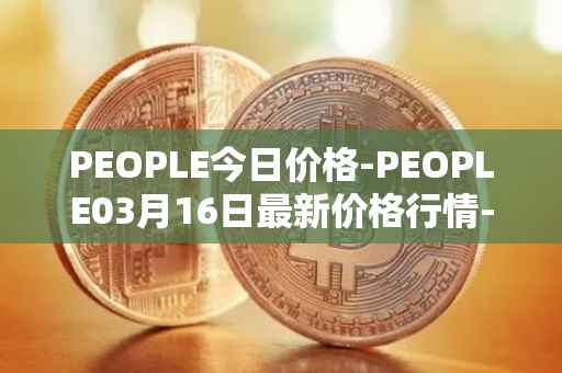 PEOPLE今日价格-PEOPLE03月16日最新价格行情-constitutiondao最新走势消息