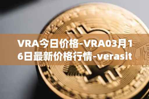 VRA今日价格-VRA03月16日最新价格行情-verasity最新走势消息