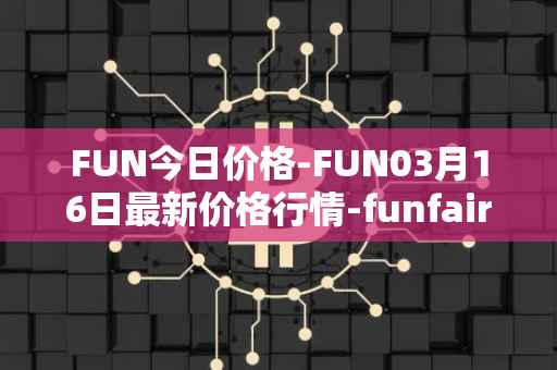 FUN今日价格-FUN03月16日最新价格行情-funfair最新走势消息