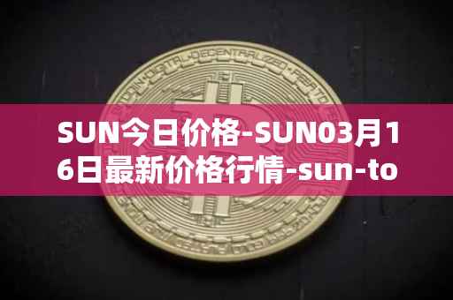 SUN今日价格-SUN03月16日最新价格行情-sun-token-new最新走势消息